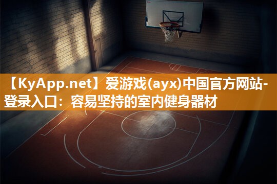 爱游戏(ayx)中国官方网站-登录入口：容易坚持的室内健身器材