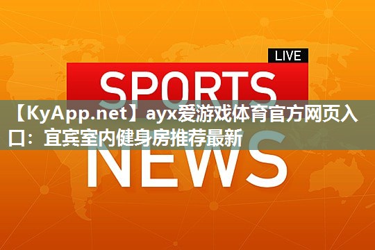 ayx爱游戏体育官方网页入口：宜宾室内健身房推荐最新