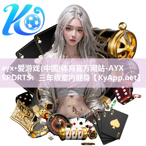 ayx·爱游戏(中国)体育官方网站-AYX SPORTS：三年级室内健身