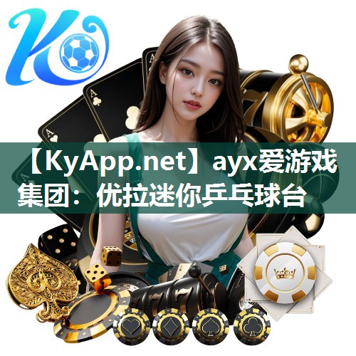 ayx爱游戏集团：优拉迷你乒乓球台