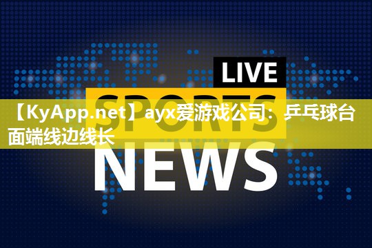 ayx爱游戏公司：乒乓球台面端线边线长