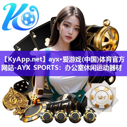 ayx·爱游戏(中国)体育官方网站-AYX SPORTS：办公室休闲运动器材