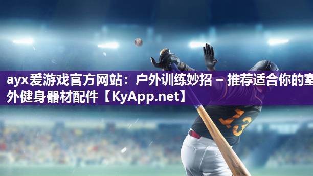 ayx爱游戏官方网站：户外训练妙招 – 推荐适合你的室外健身器材配件