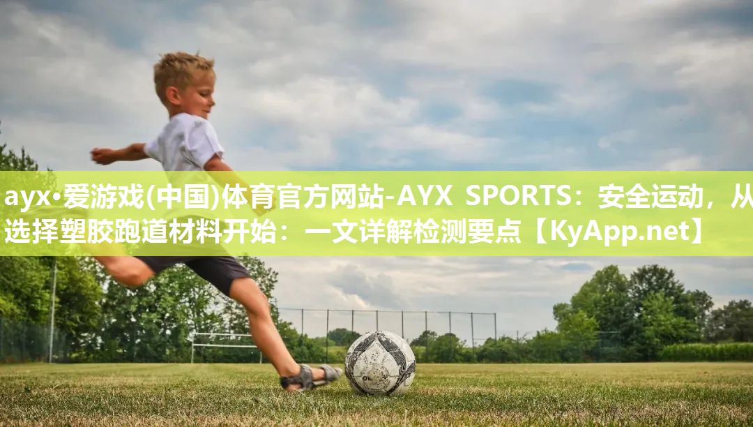 ayx·爱游戏(中国)体育官方网站-AYX SPORTS：安全运动，从选择塑胶跑道材料开始：一文详解检测要点