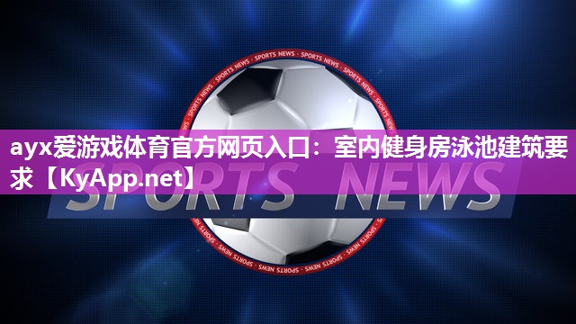 ayx爱游戏体育官方网页入口：室内健身房泳池建筑要求