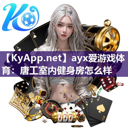 ayx爱游戏体育：唐工室内健身房怎么样