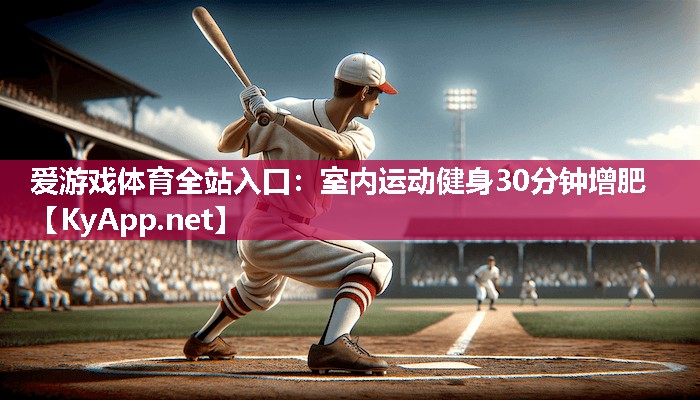 爱游戏体育全站入口：室内运动健身30分钟增肥