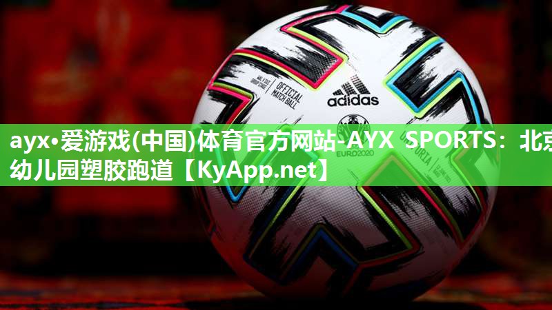 ayx·爱游戏(中国)体育官方网站-AYX SPORTS：北京幼儿园塑胶跑道