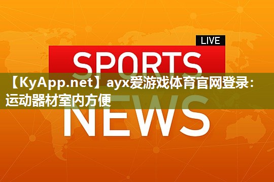 ayx爱游戏体育官网登录：运动器材室内方便