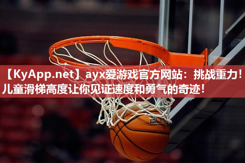 ayx爱游戏官方网站：挑战重力！儿童滑梯高度让你见证速度和勇气的奇迹！