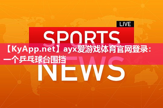 ayx爱游戏体育官网登录：一个乒乓球台围挡