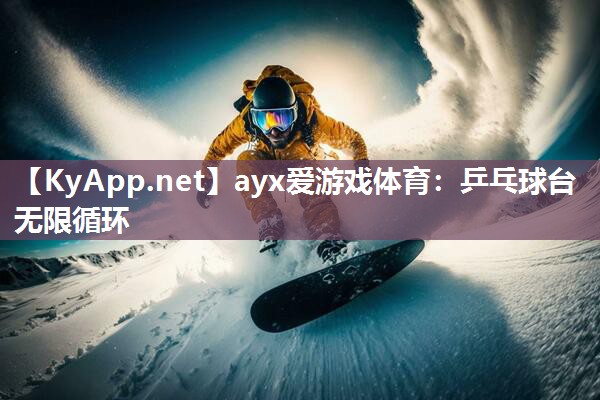 ayx爱游戏体育：乒乓球台无限循环