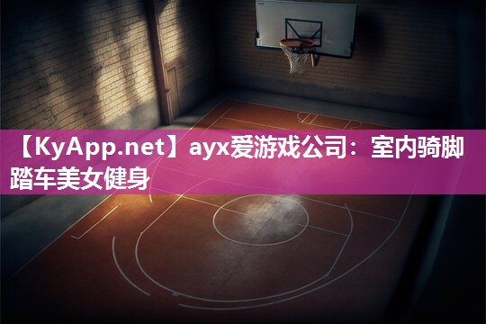 ayx爱游戏公司：室内骑脚踏车美女健身