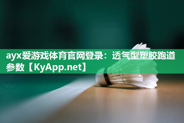 ayx爱游戏体育官网登录：透气型塑胶跑道参数