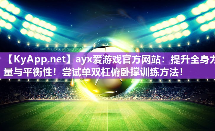 ayx爱游戏官方网站：提升全身力量与平衡性！尝试单双杠俯卧撑训练方法！