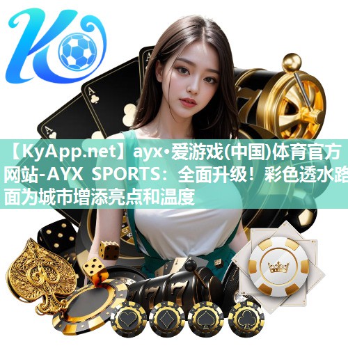 ayx·爱游戏(中国)体育官方网站-AYX SPORTS：全面升级！彩色透水路面为城市增添亮点和温度