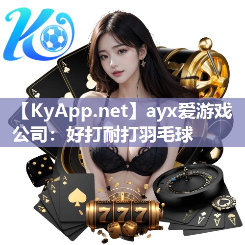 ayx爱游戏公司：好打耐打羽毛球