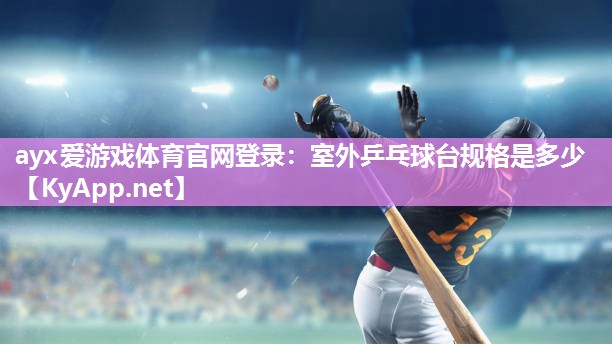 ayx爱游戏体育官网登录：室外乒乓球台规格是多少