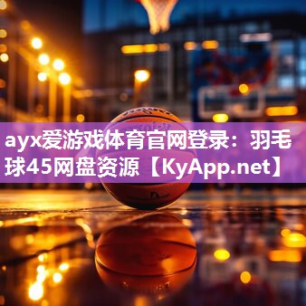 ayx爱游戏体育官网登录：羽毛球45网盘资源