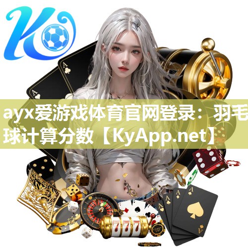 ayx爱游戏体育官网登录：羽毛球计算分数