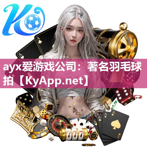 ayx爱游戏公司：著名羽毛球拍