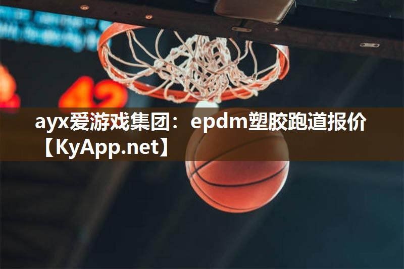 ayx爱游戏集团：epdm塑胶跑道报价