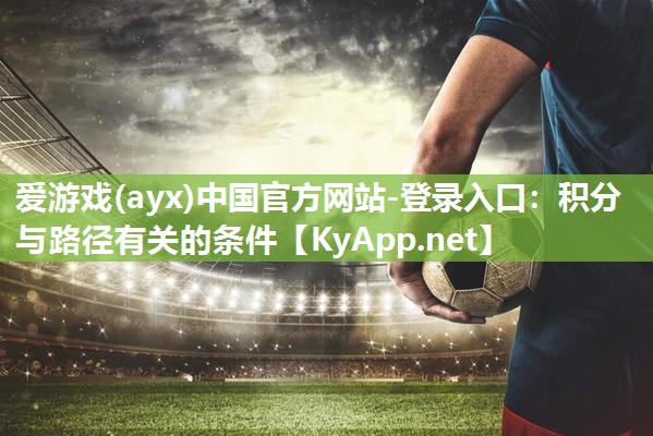 爱游戏(ayx)中国官方网站-登录入口：积分与路径有关的条件