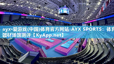 ayx·爱游戏(中国)体育官方网站-AYX SPORTS：体育器材场馆测评