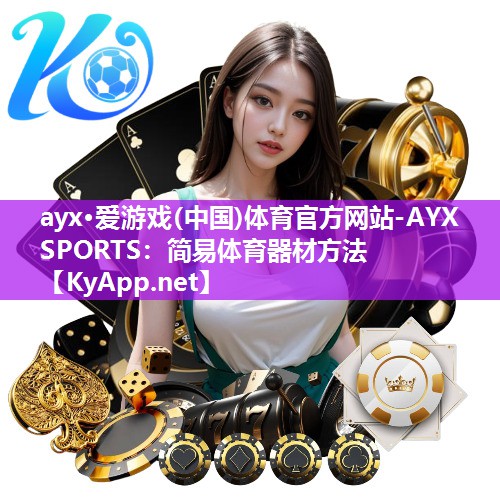 ayx·爱游戏(中国)体育官方网站-AYX SPORTS：简易体育器材方法