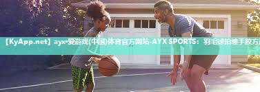 ayx·爱游戏(中国)体育官方网站-AYX SPORTS：羽毛球拍缠手胶方法