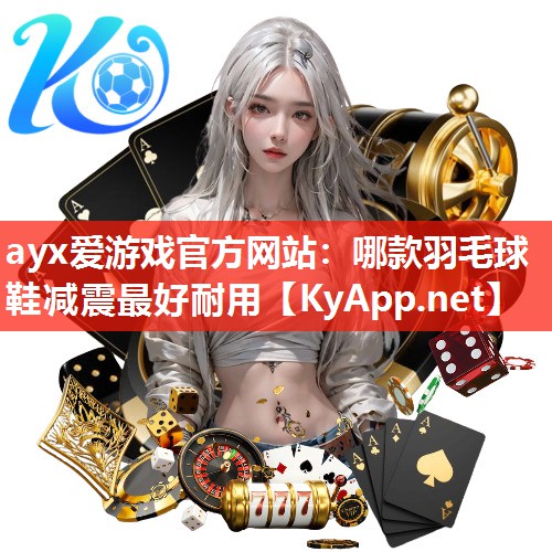 ayx爱游戏官方网站：哪款羽毛球鞋减震最好耐用