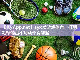 ayx爱游戏体育：打羽毛球的基本功动作有哪些