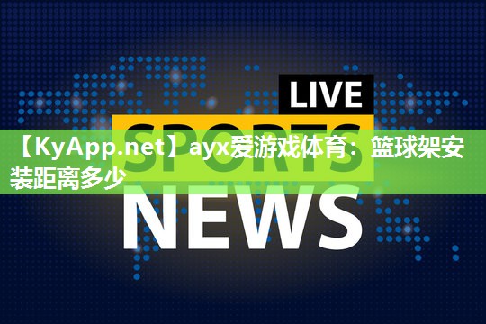 ayx爱游戏体育：篮球架安装距离多少