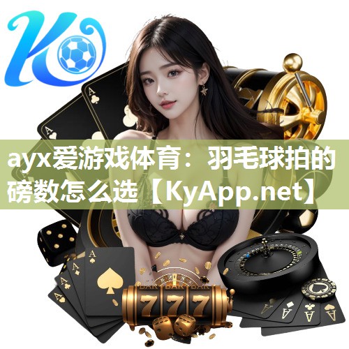 ayx爱游戏体育：羽毛球拍的磅数怎么选