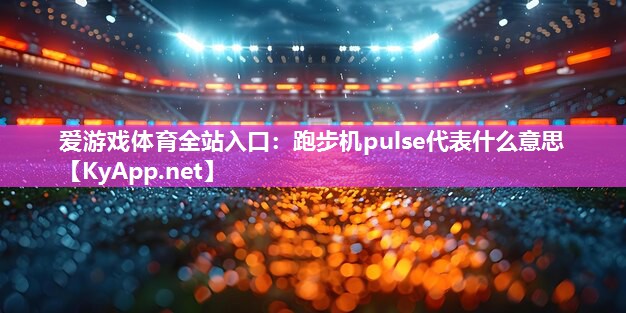 爱游戏体育全站入口：跑步机pulse代表什么意思