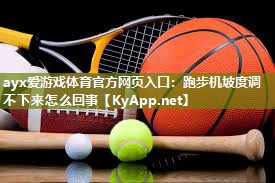 ayx爱游戏体育官方网页入口：跑步机坡度调不下来怎么回事