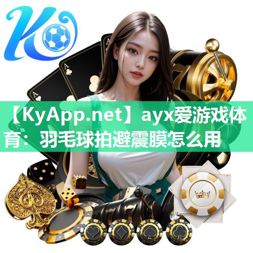 ayx爱游戏体育：羽毛球拍避震膜怎么用