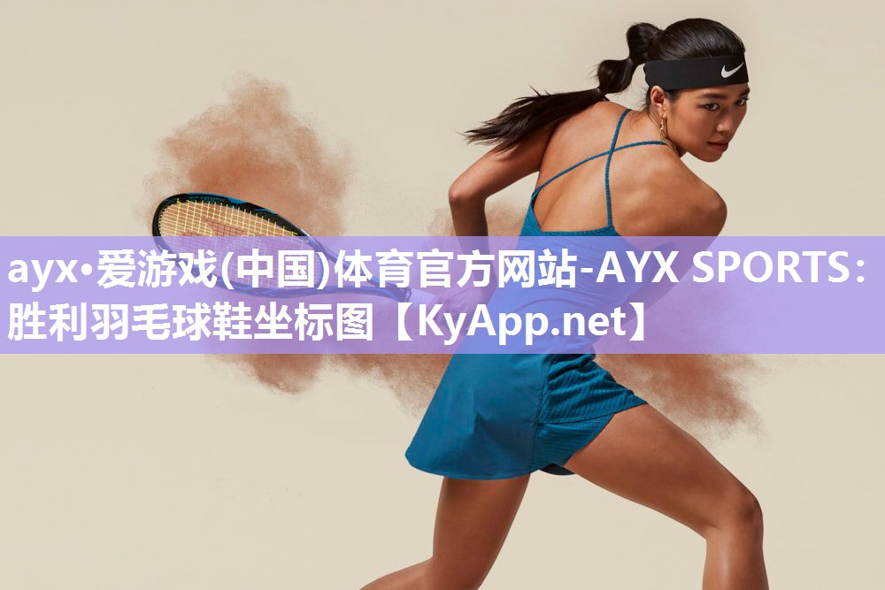 ayx·爱游戏(中国)体育官方网站-AYX SPORTS：胜利羽毛球鞋坐标图