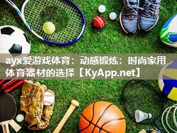 ayx爱游戏体育：动感锻炼：时尚家用体育器材的选择