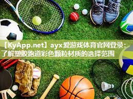 ayx爱游戏体育官网登录：了解塑胶跑道彩色颗粒材质的选择范围