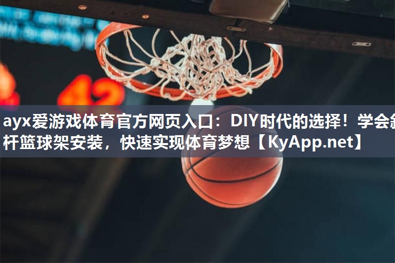 DIY时代的选择！学会斜杆篮球架安装，快速实现体育梦想