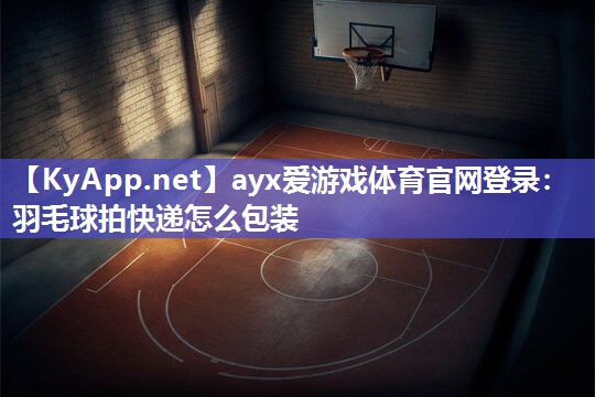 羽毛球拍快递怎么包装